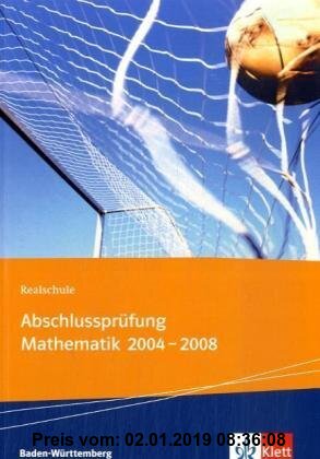 Gebr. - Realschul-Abschlussprüfung Mathematik 2004-2008. Schülerbuch 10.Schuljahr: Die in Baden-Württemberg zentral gestellten Aufgaben mit Lösungen