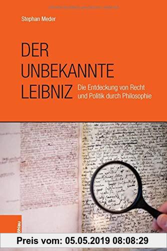 Der unbekannte Leibniz: Die Entdeckung von Recht und Politik durch Philosophie