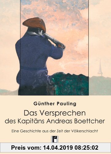 Gebr. - Das Versprechen des Kapitäns Andreas Boettcher: Eine Geschichte aus der Zeit der Völkerschlacht