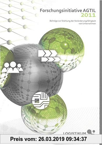 Gebr. - Forschungsinitiative AGTIL 2011: Beiträge zur Stärkung der Veränderungsfähigkeit von Unternehmen (Berichte aus der Logistik)