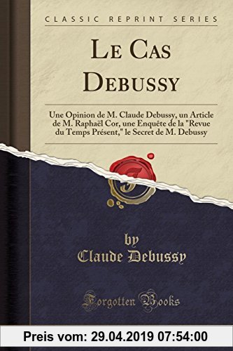 Gebr. - Le Cas Debussy: Une Opinion de M. Claude Debussy, un Article de M. Rapha¿Cor, une Enqu¿ de la Revue du Temps Pr¿nt, le Secret de M. Debussy (C