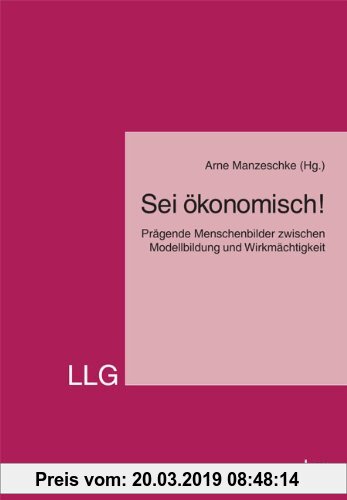 Gebr. - Sei ökonomisch!: Prägende Menschenbilder zwischen Modellbildung und Wirkmächtigkeit