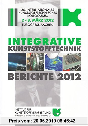 Gebr. - Integrative Kunststofftechnik - Berichte 2012: Tagungsband zum 26. Internationalen Kunststofftechnischen Kolloquium (Berichte aus der Kunststo