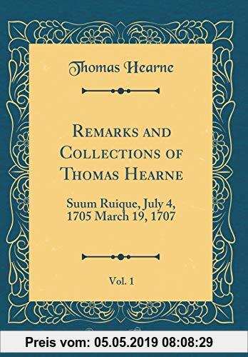 Gebr. - Remarks and Collections of Thomas Hearne, Vol. 1: Suum Ruique, July 4, 1705 March 19, 1707 (Classic Reprint)