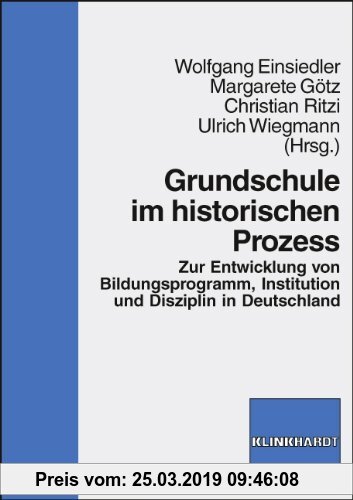 Gebr. - Grundschule im historischen Prozess. Zur Entwicklung von Bildungsprogramm, Institution und Disziplin in Deutschland