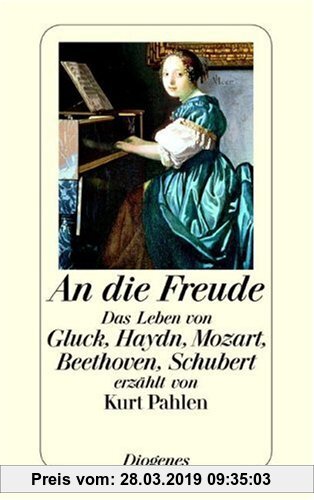 An die Freude: Das Leben von Gluck, Haydn, Mozart, Beethoven, Schubert erzählt von Kurt Pahlen