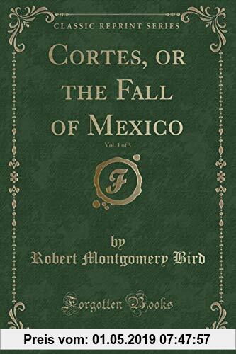 Gebr. - Cortes, or the Fall of Mexico, Vol. 1 of 3 (Classic Reprint)