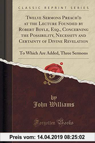 Gebr. - Twelve Sermons Preach'd at the Lecture Founded by Robert Boyle, Esq., Concerning the Possibility, Necessity and Certainty of Divine Revelation