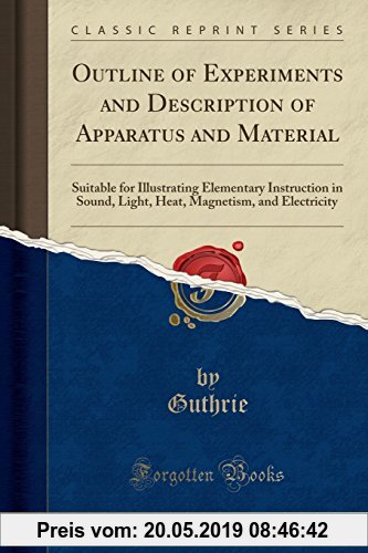 Gebr. - Outline of Experiments and Description of Apparatus and Material: Suitable for Illustrating Elementary Instruction in Sound, Light, Heat, Magn