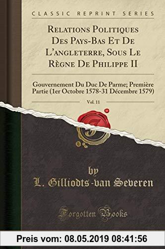 Gebr. - Relations Politiques Des Pays-Bas Et De L'angleterre, Sous Le Règne De Philippe II, Vol. 11: Gouvernement Du Duc De Parme; Première Partie (1e