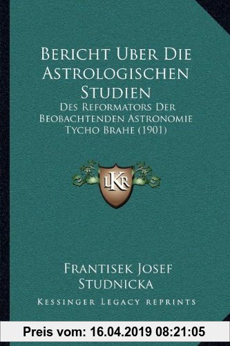 Gebr. - Bericht Uber Die Astrologischen Studien: Des Reformators Der Beobachtenden Astronomie Tycho Brahe (1901)