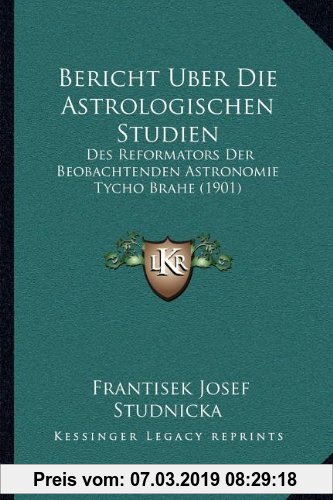 Gebr. - Bericht Uber Die Astrologischen Studien: Des Reformators Der Beobachtenden Astronomie Tycho Brahe (1901)