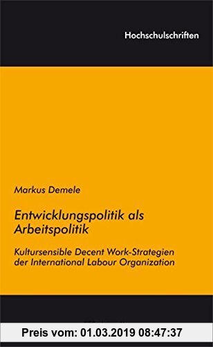 Gebr. - Entwicklungspolitik als Arbeitspolitik: Kultursensible Decent Work-Strategien der International Labour Organization (Hochschulschriften)