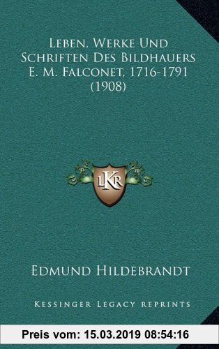 Gebr. - Leben, Werke Und Schriften Des Bildhauers E. M. Falconet, 1716-1791 (1908)