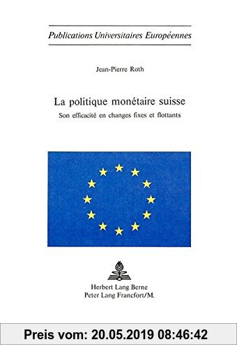 Gebr. - La politique monétaire suisse: Son efficacité en changes fixes et flottants (Europäische Hochschulschriften / European University Studies / Pu