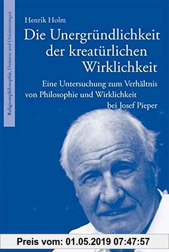 Gebr. - Die Unergründlichkeit der kreatürlichen Wirklichkeit: Eine Untersuchung zum Verhältnis von Philosophie und Wirklichkeit bei Josef Pieper (Reli