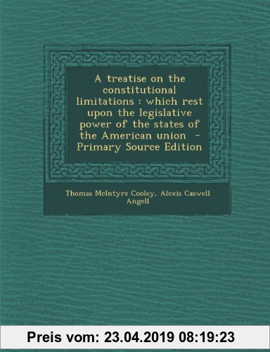 Gebr. - A Treatise on the Constitutional Limitations: Which Rest Upon the Legislative Power of the States of the American Union