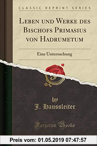 Gebr. - Leben und Werke des Bischofs Primasius von Hadrumetum: Eine Untersuchung (Classic Reprint)