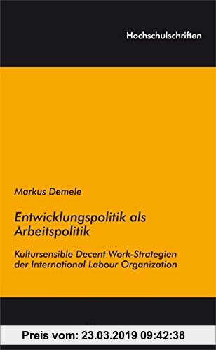 Gebr. - Entwicklungspolitik als Arbeitspolitik: Kultursensible Decent Work-Strategien der International Labour Organization (Hochschulschriften)