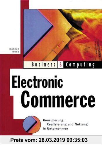Electronic Commerce: Konzipierung, Realisierung und Nutzung im Unternehmen (Business & Computing)