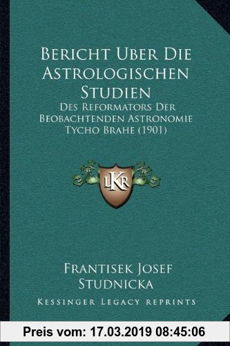 Gebr. - Bericht Uber Die Astrologischen Studien: Des Reformators Der Beobachtenden Astronomie Tycho Brahe (1901)
