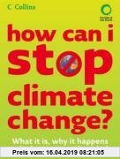 How Can I Stop Climate Change: What is it and how to help: What Is It, Why It Happens and What You Can Do to Help
