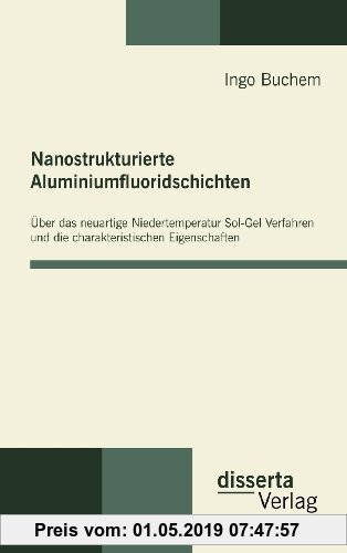 Gebr. - Nanostrukturierte Aluminiumfluoridschichten: Über das neuartige Niedertemperatur Sol-Gel Verfahren und die charakteristischen Eigenschaften