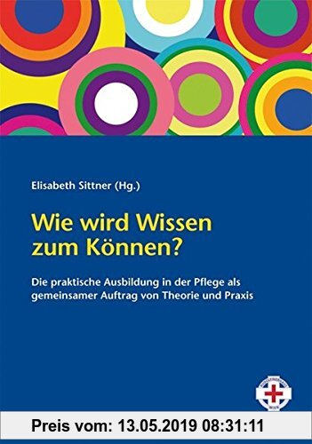 Gebr. - Wie wird Wissen zum Können?: Die praktische Ausbildung in der Pflege als gemeinsamer Auftrag von Theorie und Praxis