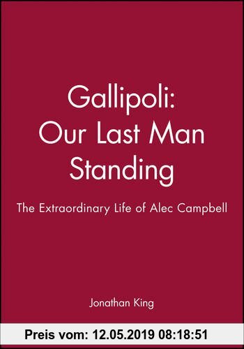 Gallipoli: Our Last Man Standing: The Story of Alec Campbell's Extraordinary Life