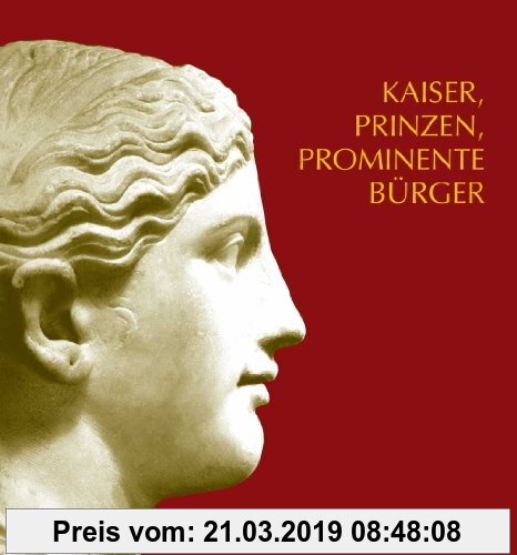 Gebr. - Kaiser, Prinzen, prominente Bürger: Römische Bildniskunst des 1. und 2. Jahrhunderts n. Chr. im Rheinischen Landesmuseum Trier