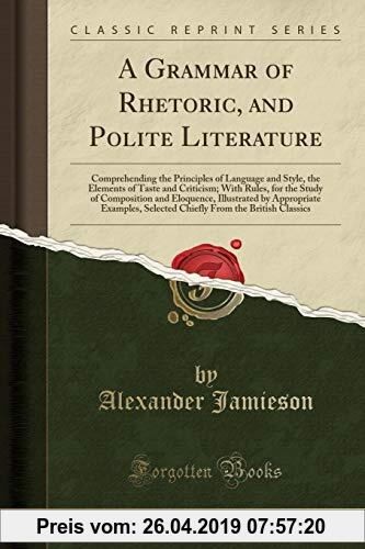 Gebr. - A Grammar of Rhetoric, and Polite Literature: Comprehending the Principles of Language and Style, the Elements of Taste and Criticism; With Ru