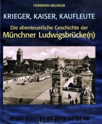 Krieger, Kaiser, Kaufleute: Die abenteuerliche Geschichte der Münchner Ludwigsbrücke(n)