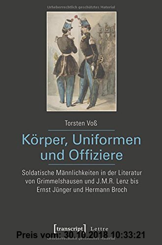 Körper, Uniformen und Offiziere: Soldatische Männlichkeiten in der Literatur von Grimmelshausen und J.M.R. Lenz bis Ernst Jünger und Hermann Broch (Lettre)