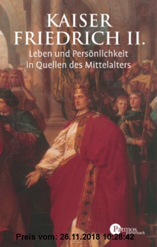 Kaiser Friedrich II: Leben und Persönlichkeit in Quellen des Mittelalters