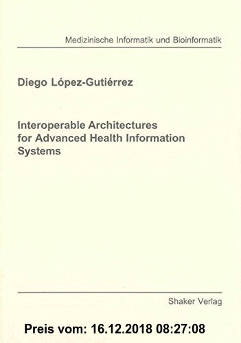 Gebr. - Interoperable Architectures for Advanced Health Information Systems (Berichte aus der Medizinischen Informatik und Bioinformatik)