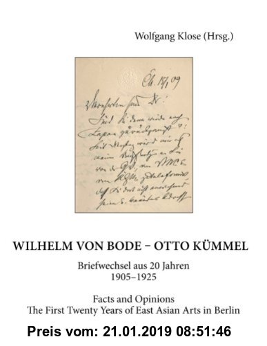 Gebr. - Wilhelm von Bode - Otto Kümmel: Briefwechsel aus 20 Jahren 1905-1925: Facts and Opinions - The First Twenty Years of East Asian Arts in Berlin