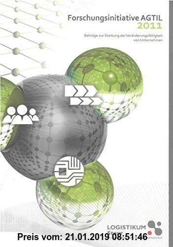 Gebr. - Forschungsinitiative AGTIL 2011: Beiträge zur Stärkung der Veränderungsfähigkeit von Unternehmen (Berichte aus der Logistik)