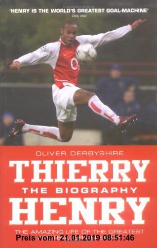 Thierry Henry: The Biography: The Amazing Life of the Greatest Footballer on Earth