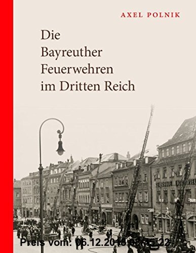 Gebr. - Die Bayreuther Feuerwehren im Dritten Reich: Der Brandschutz in der Gauhauptstadt Bayreuth. Eine zeitgenössische Darstellung.