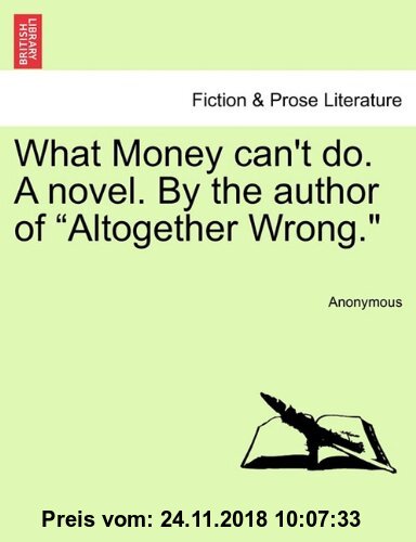 Gebr. - What Money can't do. A novel. By the author of Altogether Wrong.