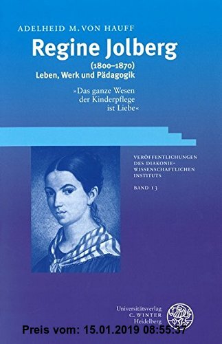 Gebr. - Regine Jolberg (1800-1870): Leben, Werk und Pädagogik. 'Das ganze Wesen der Kinderpflege ist Liebe' (Veröffentlichungen des Diakoniewissenscha