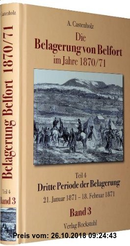 Gebr. - Die Belagerung von Belfort im Jahre 1870/71 (Band 3 von 3): Teil 4 - Dritte Periode der Belagerung. Der förmliche Angriff bis zur Uebergabe de