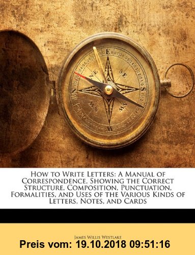 Gebr. - How to Write Letters: A Manual of Correspondence, Showing the Correct Structure, Composition, Punctuation, Formalities, and Uses of the Variou