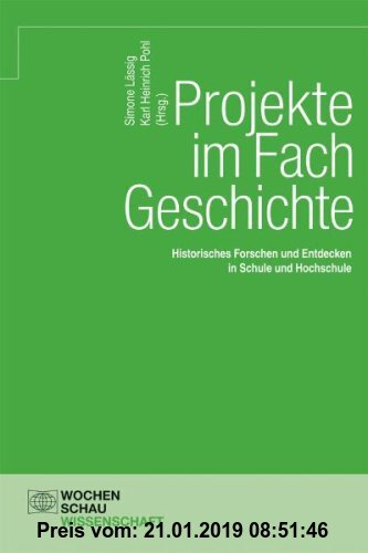 Projekte im Fach Geschichte: Historisches Forschen und Entdecken im Fach Geschichte (Wochenschau Wissenschaft) (German Edition)