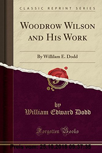 Gebr. - Woodrow Wilson and His Work: By Willilam E. Dodd (Classic Reprint)