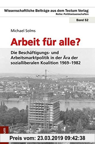 Gebr. - Arbeit für alle? Die Beschäftigungs- und Arbeitsmarktpolitik in der Ära der sozialliberalen Koalition 1969-1982 (Wissenschaftliche Beiträge au