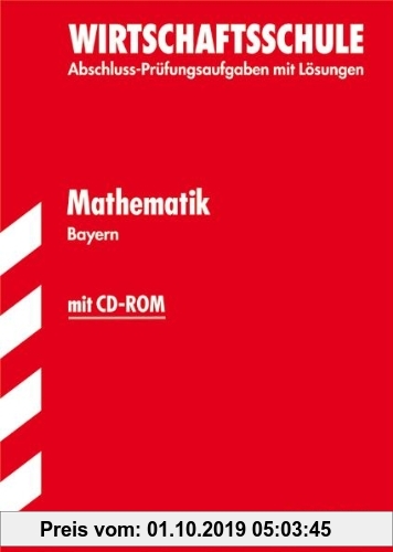 Gebr. - Abschluss-Prüfungsaufgaben Wirtschaftsschule Bayern. Mit Lösungen / Mathematik mit CD-ROM 2012: Mit den Original-Prüfungsaufgaben Jahrgänge 20