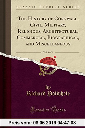 Gebr. - The History of Cornwall, Civil, Military, Religious, Architectural, Commercial, Biographical, and Miscellaneous, Vol. 3 of 7 (Classic Reprint)