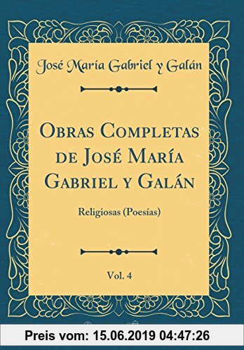 Gebr. - Obras Completas de José María Gabriel Y Galán, Vol. 4: Religiosas (Poesías) (Classic Reprint)