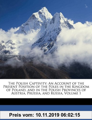 Gebr. - The Polish Captivity: An Account of the Present Position of the Poles in the Kingdom of Poland, and in the Polish Provinces of Austria, Prussi